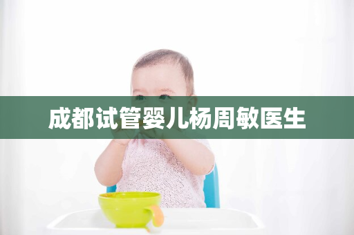 成都试管婴儿杨周敏医生