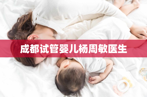 成都试管婴儿杨周敏医生