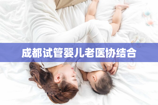 成都试管婴儿老医协结合