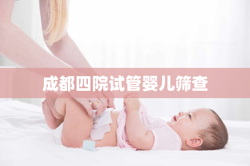 成都四院试管婴儿筛查