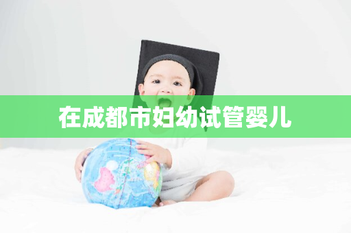 在成都市妇幼试管婴儿