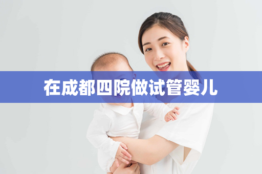 在成都四院做试管婴儿