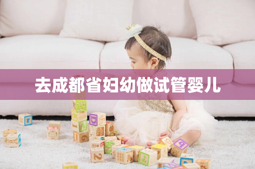 去成都省妇幼做试管婴儿