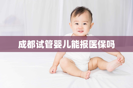 成都试管婴儿能报医保吗