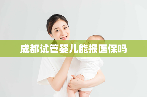 成都试管婴儿能报医保吗