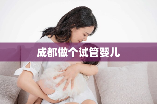 成都做个试管婴儿