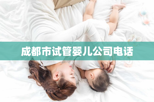 成都市试管婴儿公司电话