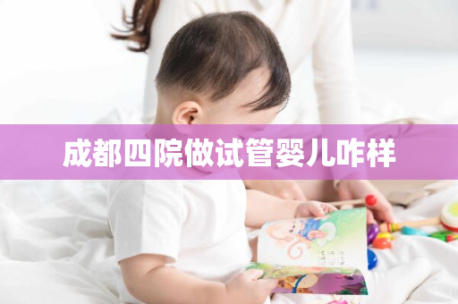 成都四院做试管婴儿咋样