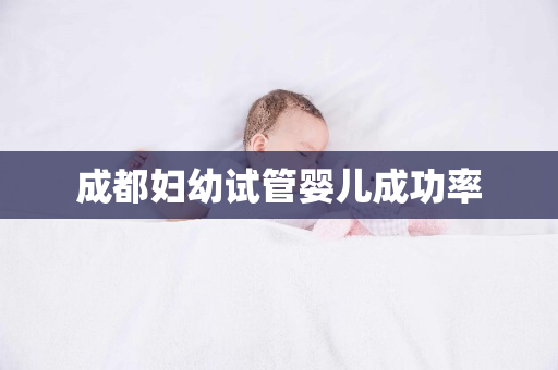 成都妇幼试管婴儿成功率