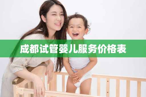 成都试管婴儿服务价格表