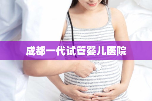 成都一代试管婴儿医院