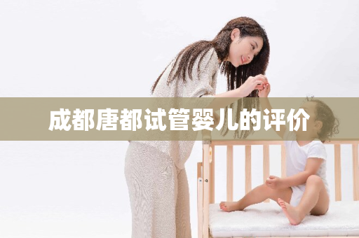 成都唐都试管婴儿的评价