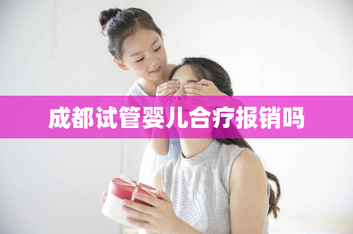 成都试管婴儿合疗报销吗