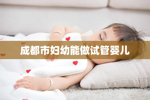 成都市妇幼能做试管婴儿