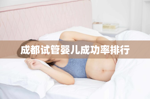 成都试管婴儿成功率排行