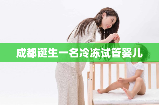 成都诞生一名冷冻试管婴儿