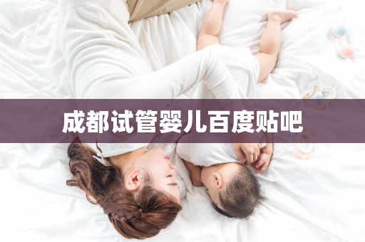 成都试管婴儿百度贴吧