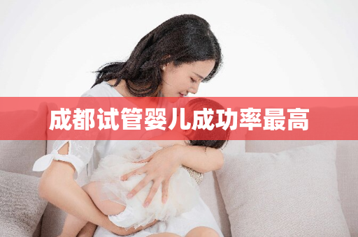 成都试管婴儿成功率最高