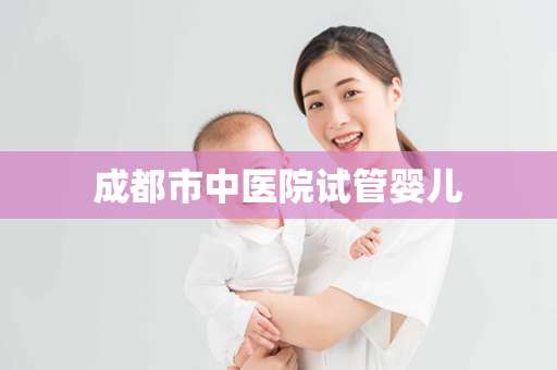 成都市中医院试管婴儿