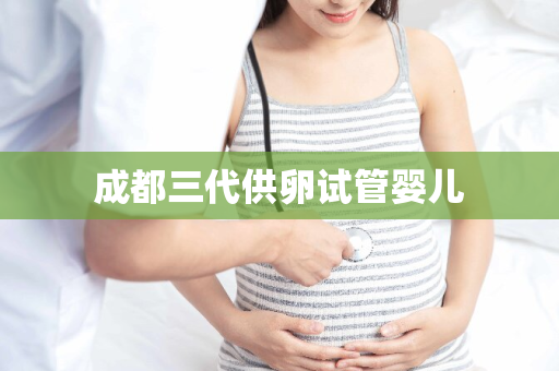 成都三代供卵试管婴儿