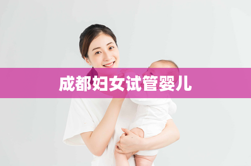 成都妇女试管婴儿