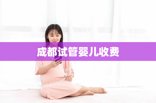 成都试管婴儿收费