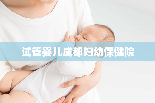 试管婴儿成都妇幼保健院