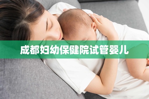 成都妇幼保健院试管婴儿