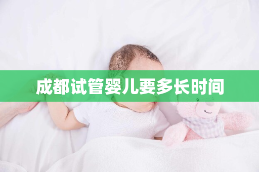 成都试管婴儿要多长时间