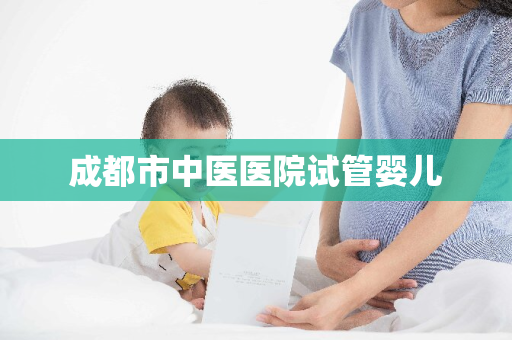 成都市中医医院试管婴儿