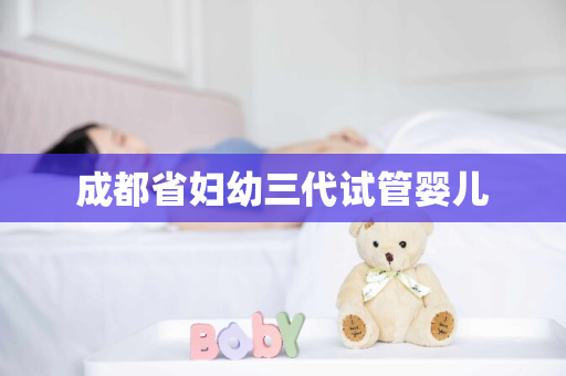 成都省妇幼三代试管婴儿