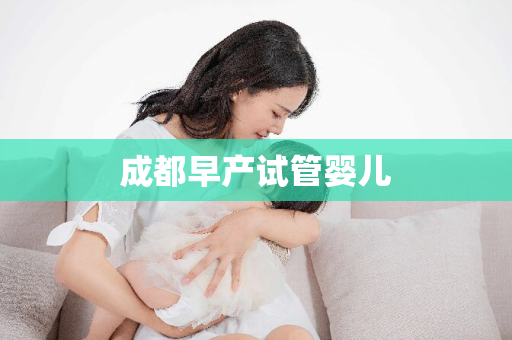 成都早产试管婴儿