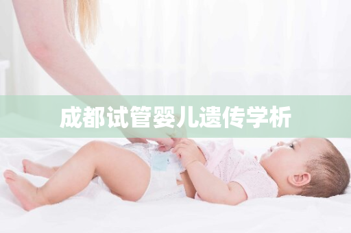 成都试管婴儿遗传学析