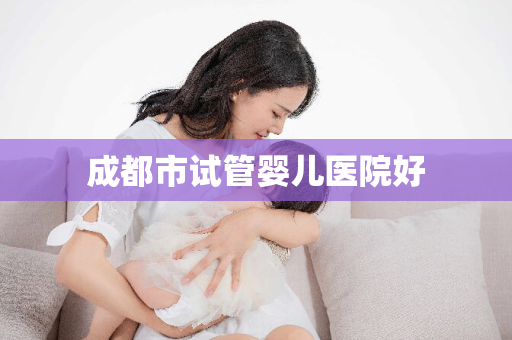 成都市试管婴儿医院好