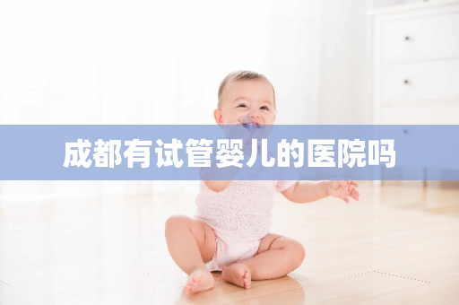 成都有试管婴儿的医院吗