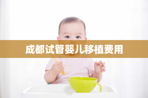 成都试管婴儿移植费用