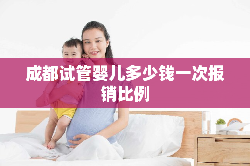 成都试管婴儿多少钱一次报销比例