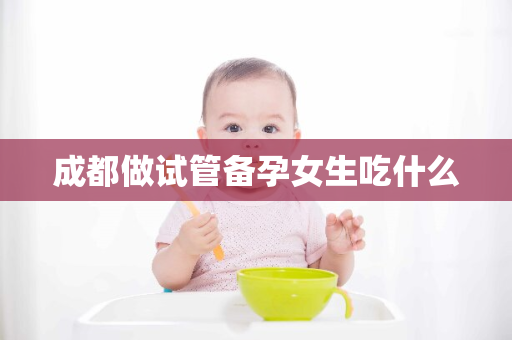 成都做试管备孕女生吃什么