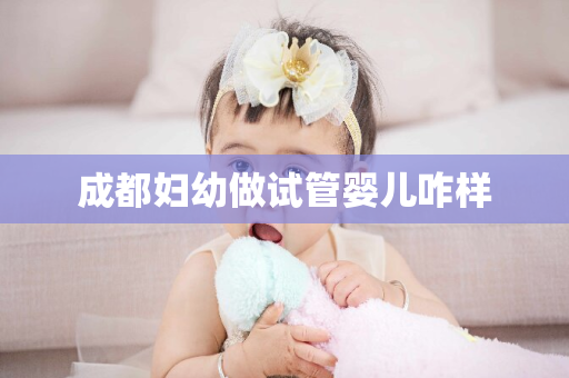 成都妇幼做试管婴儿咋样