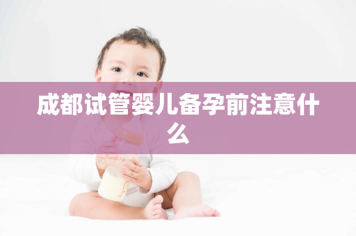 成都试管婴儿备孕前注意什么