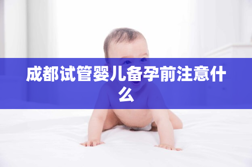 成都试管婴儿备孕前注意什么