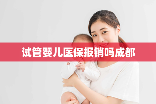 试管婴儿医保报销吗成都