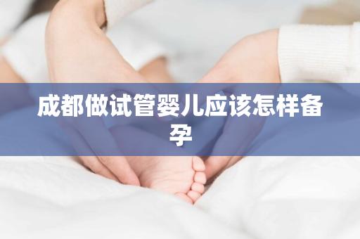 成都做试管婴儿应该怎样备孕