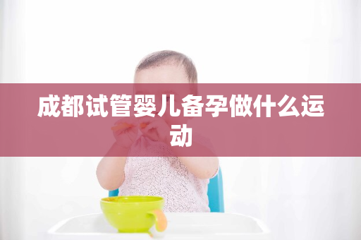 成都试管婴儿备孕做什么运动