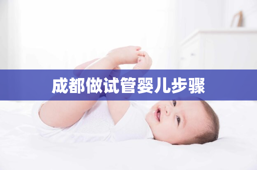 成都做试管婴儿步骤