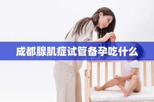 成都腺肌症试管备孕吃什么