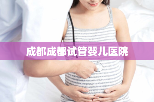 成都成都试管婴儿医院