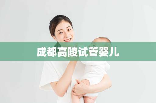 成都高陵试管婴儿