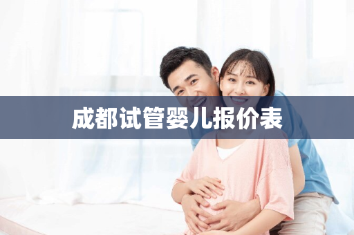 成都试管婴儿报价表