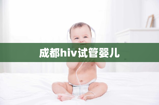 成都hiv试管婴儿